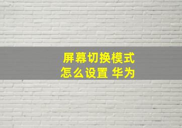 屏幕切换模式怎么设置 华为